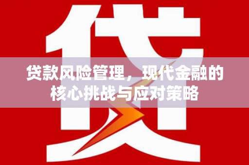 晋中贷款风险管理，现代金融的核心挑战与应对策略