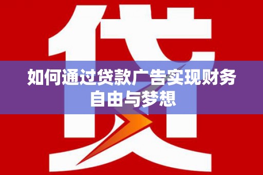 晋中如何通过贷款广告实现财务自由与梦想