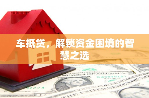 晋中车抵贷，解锁资金困境的智慧之选