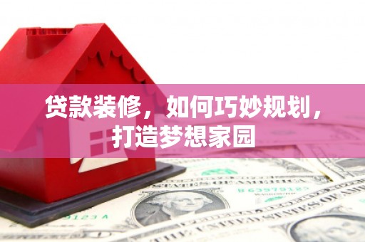 晋中贷款装修，如何巧妙规划，打造梦想家园