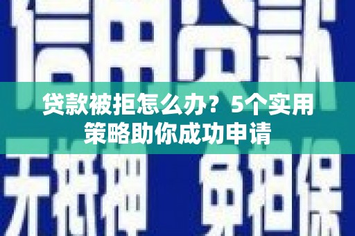 晋中贷款被拒怎么办？5个实用策略助你成功申请