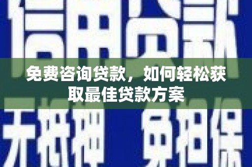 晋中免费咨询贷款，如何轻松获取最佳贷款方案