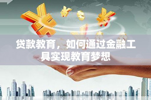 晋中贷款教育，如何通过金融工具实现教育梦想