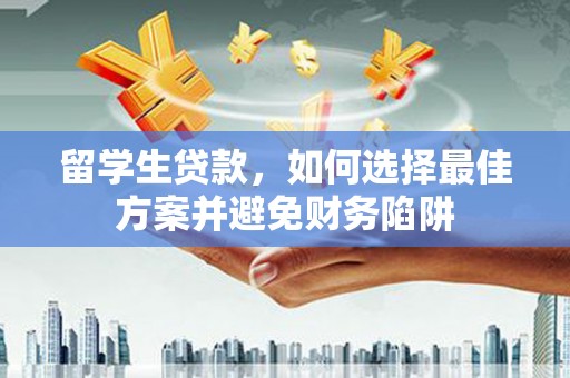 晋中留学生贷款，如何选择最佳方案并避免财务陷阱