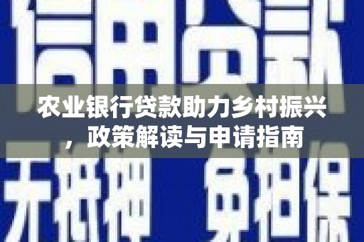 晋中农业银行贷款助力乡村振兴，政策解读与申请指南