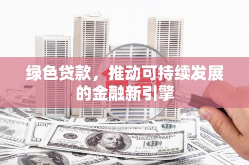 晋中绿色贷款，推动可持续发展的金融新引擎