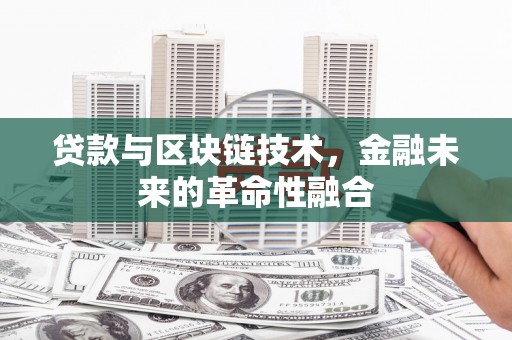 晋中贷款与区块链技术，金融未来的革命性融合