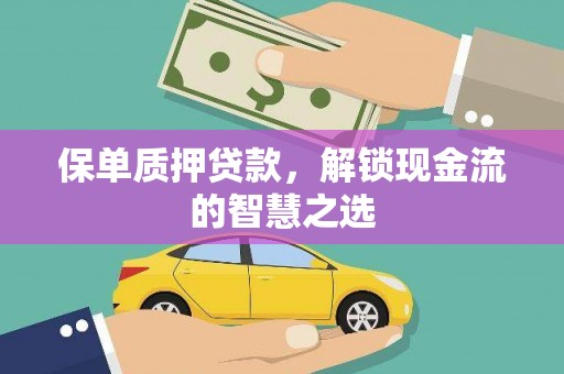 晋中保单质押贷款，解锁现金流的智慧之选