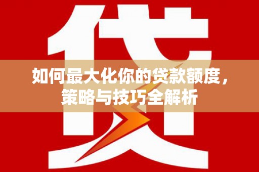晋中如何最大化你的贷款额度，策略与技巧全解析