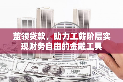 晋中蓝领贷款，助力工薪阶层实现财务自由的金融工具