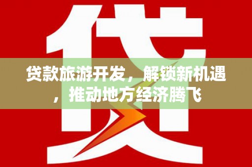 晋中贷款旅游开发，解锁新机遇，推动地方经济腾飞