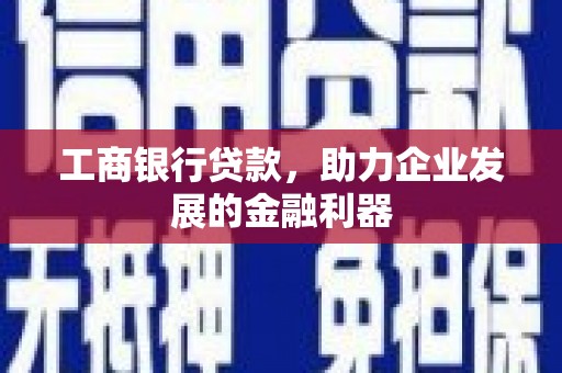 晋中工商银行贷款，助力企业发展的金融利器