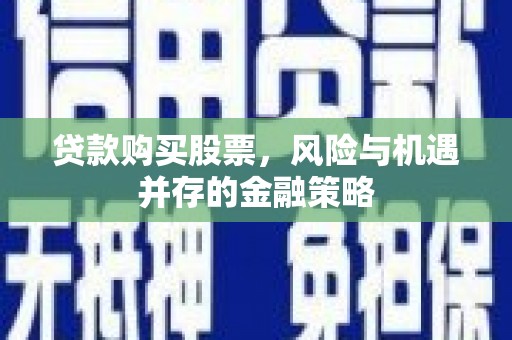 晋中贷款购买股票，风险与机遇并存的金融策略