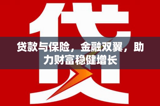 晋中贷款与保险，金融双翼，助力财富稳健增长