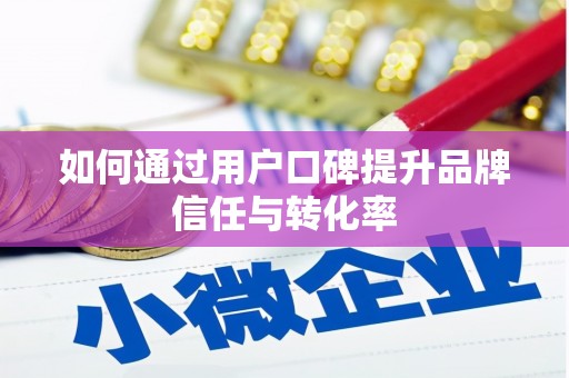晋中如何通过用户口碑提升品牌信任与转化率
