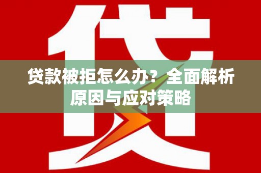 晋中贷款被拒怎么办？全面解析原因与应对策略