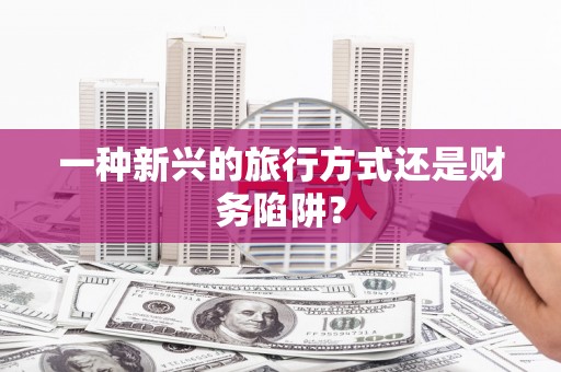 晋中一种新兴的旅行方式还是财务陷阱？