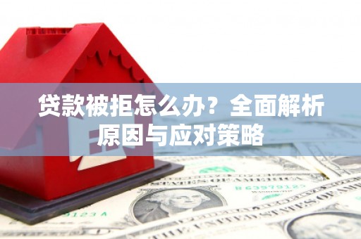 晋中贷款被拒怎么办？全面解析原因与应对策略