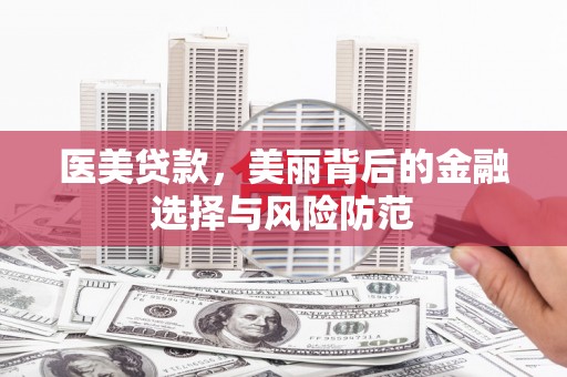 晋中医美贷款，美丽背后的金融选择与风险防范