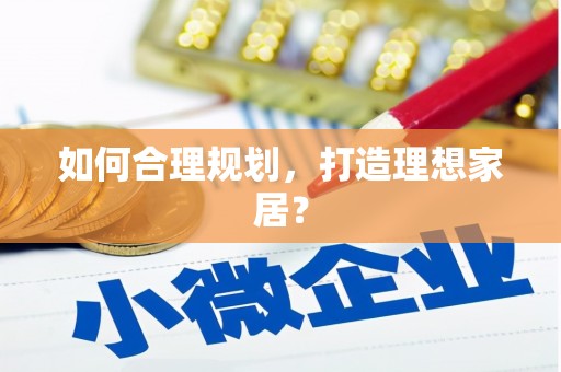 晋中如何合理规划，打造理想家居？