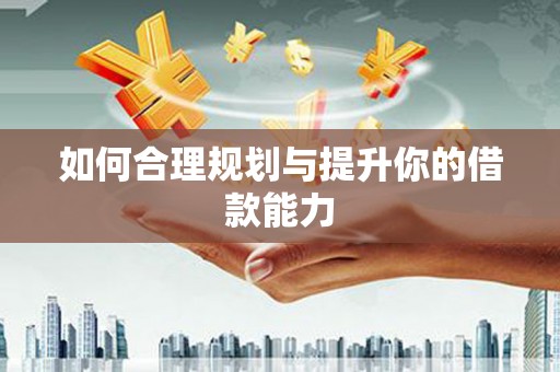 晋中如何合理规划与提升你的借款能力