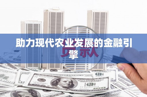 晋中助力现代农业发展的金融引擎
