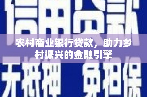 晋中农村商业银行贷款，助力乡村振兴的金融引擎