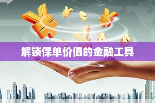 晋中解锁保单价值的金融工具