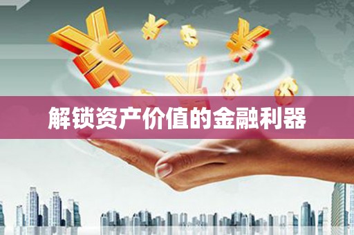 晋中解锁资产价值的金融利器