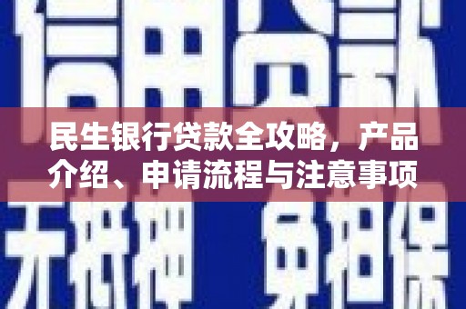 晋中民生银行贷款全攻略，产品介绍、申请流程与注意事项
